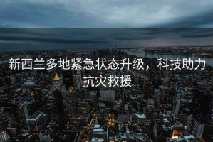 新西蘭多地緊急狀態(tài)升級，科技助力抗災(zāi)救援
