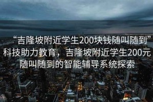 “吉隆坡附近學(xué)生200塊錢隨叫隨到”科技助力教育，吉隆坡附近學(xué)生200元隨叫隨到的智能輔導(dǎo)系統(tǒng)探索