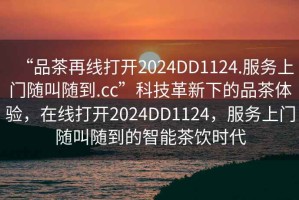 “品茶再線打開(kāi)2024DD1124.服務(wù)上門隨叫隨到.cc”科技革新下的品茶體驗(yàn)，在線打開(kāi)2024DD1124，服務(wù)上門隨叫隨到的智能茶飲時(shí)代