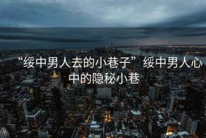 “綏中男人去的小巷子”綏中男人心中的隱秘小巷