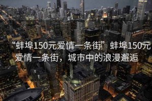 “蚌埠150元愛情一條街”蚌埠150元愛情一條街，城市中的浪漫邂逅