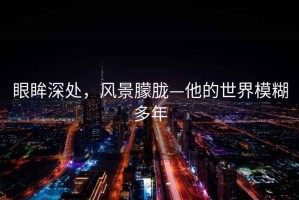 眼眸深處，風(fēng)景朦朧—他的世界模糊多年