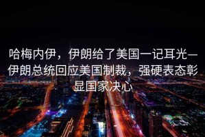 哈梅內(nèi)伊，伊朗給了美國一記耳光—伊朗總統(tǒng)回應美國制裁，強硬表態(tài)彰顯國家決心