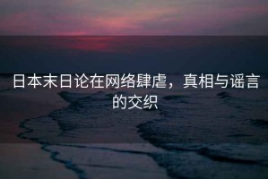 日本末日論在網(wǎng)絡(luò)肆虐，真相與謠言的交織