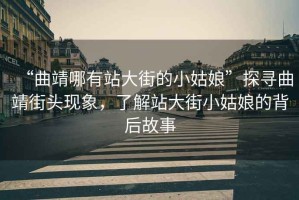 “曲靖哪有站大街的小姑娘”探尋曲靖街頭現(xiàn)象，了解站大街小姑娘的背后故事
