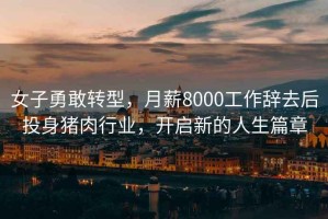 女子勇敢轉(zhuǎn)型，月薪8000工作辭去后投身豬肉行業(yè)，開啟新的人生篇章