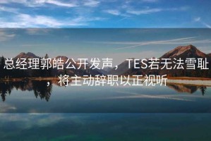 總經(jīng)理郭皓公開發(fā)聲，TES若無法雪恥，將主動辭職以正視聽