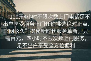“100元4小時不限次數上門電話足不出戶享受服務上門任你挑選絕對正點.官網永久”揭秘新時代服務革新，只需百元，四小時不限次數上門服務，足不出戶享受全方位便利