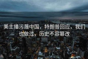 美主播污蔑中國，特朗普回應(yīng)，我們也做過，歷史不容篡改