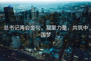 總書記兩會金句，凝聚力量，共筑中國夢