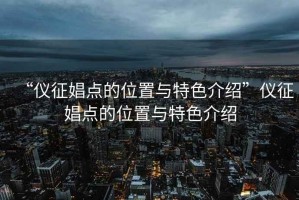 “儀征娼點的位置與特色介紹”儀征娼點的位置與特色介紹