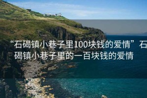 “石碣鎮(zhèn)小巷子里100塊錢的愛情”石碣鎮(zhèn)小巷子里的一百塊錢的愛情