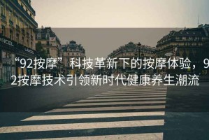 “92按摩”科技革新下的按摩體驗(yàn)，92按摩技術(shù)引領(lǐng)新時(shí)代健康養(yǎng)生潮流