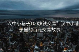 “漢中小巷子100塊錢交易”漢中小巷子里的百元交易故事
