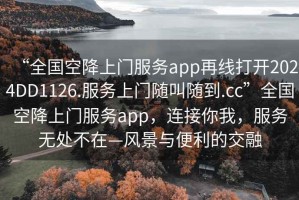“全國(guó)空降上門(mén)服務(wù)app再線打開(kāi)2024DD1126.服務(wù)上門(mén)隨叫隨到.cc”全國(guó)空降上門(mén)服務(wù)app，連接你我，服務(wù)無(wú)處不在—風(fēng)景與便利的交融