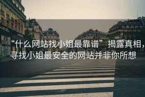 “什么網(wǎng)站找小姐最靠譜”揭露真相，尋找小姐最安全的網(wǎng)站并非你所想