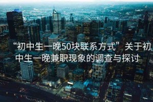 “初中生一晚50塊聯(lián)系方式”關(guān)于初中生一晚兼職現(xiàn)象的調(diào)查與探討
