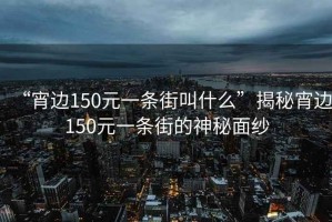 “宵邊150元一條街叫什么”揭秘宵邊150元一條街的神秘面紗
