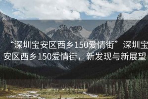 “深圳寶安區(qū)西鄉(xiāng)150愛情街”深圳寶安區(qū)西鄉(xiāng)150愛情街，新發(fā)現(xiàn)與新展望