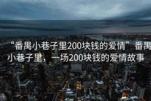 “番禺小巷子里200塊錢(qián)的愛(ài)情”番禺小巷子里，一場(chǎng)200塊錢(qián)的愛(ài)情故事
