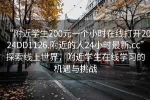 “附近學(xué)生200元一個小時在線打開2024DD1126.附近的人24小時最新.cc”探索線上世界，附近學(xué)生在線學(xué)習(xí)的機遇與挑戰(zhàn)