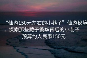 “仙游150元左右的小巷子”仙游秘境，探索那些藏于繁華背后的小巷子—預算約人民幣150元