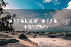“兔子先生按摩師”兔子先生，一位卓越的按摩師
