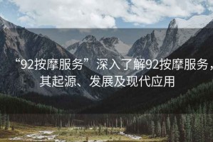 “92按摩服務(wù)”深入了解92按摩服務(wù)，其起源、發(fā)展及現(xiàn)代應(yīng)用