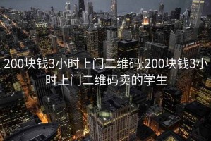 200塊錢3小時(shí)上門二維碼:200塊錢3小時(shí)上門二維碼賣的學(xué)生