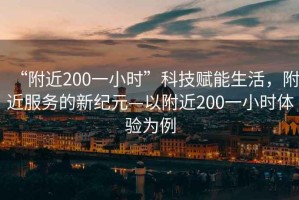 “附近200一小時(shí)”科技賦能生活，附近服務(wù)的新紀(jì)元—以附近200一小時(shí)體驗(yàn)為例