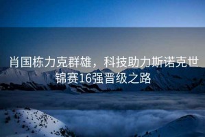 肖國棟力克群雄，科技助力斯諾克世錦賽16強晉級之路