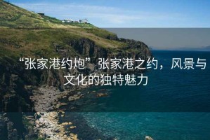 “張家港約炮”張家港之約，風景與文化的獨特魅力