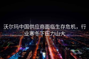 沃爾瑪中國供應(yīng)商面臨生存危機，行業(yè)寒冬下壓力山大