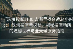 “珠海按摩1130.去哪里找合適24小時(shí).cc”珠海按摩新探秘，揭秘按摩場(chǎng)所的隱秘世界與全天候服務(wù)指南