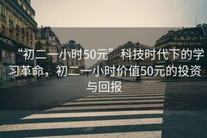 “初二一小時(shí)50元”科技時(shí)代下的學(xué)習(xí)革命，初二一小時(shí)價(jià)值50元的投資與回報(bào)
