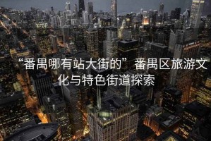 “番禺哪有站大街的”番禺區(qū)旅游文化與特色街道探索