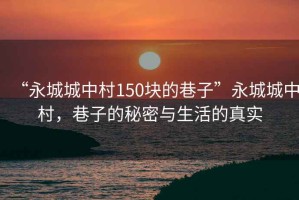 “永城城中村150塊的巷子”永城城中村，巷子的秘密與生活的真實
