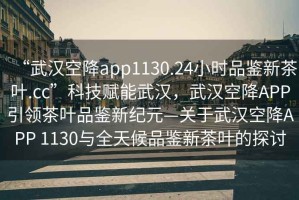 “武漢空降app1130.24小時品鑒新茶葉.cc”科技賦能武漢，武漢空降A(chǔ)PP引領(lǐng)茶葉品鑒新紀元—關(guān)于武漢空降A(chǔ)PP 1130與全天候品鑒新茶葉的探討