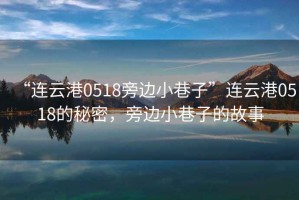 “連云港0518旁邊小巷子”連云港0518的秘密，旁邊小巷子的故事
