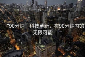 “90分鐘”科技革新，在90分鐘內(nèi)的無限可能