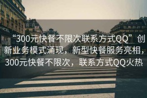 “300元快餐不限次聯(lián)系方式QQ”創(chuàng)新業(yè)務(wù)模式涌現(xiàn)，新型快餐服務(wù)亮相，300元快餐不限次，聯(lián)系方式QQ火熱