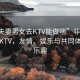 “非夫妻男女去KTV能做啥”非夫妻男女去KTV，友情、娛樂與共同體驗的樂趣