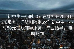 “初中生一小時50元在線打開20241124.服務(wù)上門隨叫隨到.cc”初中生一小時50元在線輔導(dǎo)服務(wù)，專業(yè)指導(dǎo)，隨叫隨到