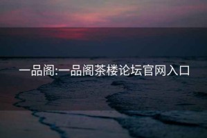 一品閣:一品閣茶樓論壇官網(wǎng)入口
