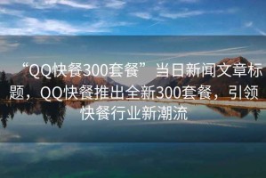 “QQ快餐300套餐”當(dāng)日新聞文章標(biāo)題，QQ快餐推出全新300套餐，引領(lǐng)快餐行業(yè)新潮流