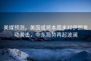 美媒預(yù)測(cè)，美國(guó)或?qū)⒈局苣?duì)伊朗發(fā)動(dòng)襲擊，中東局勢(shì)再起波瀾