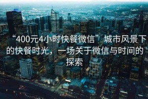 “400元4小時(shí)快餐微信”城市風(fēng)景下的快餐時(shí)光，一場關(guān)于微信與時(shí)間的探索