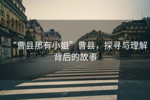 “曹縣那有小姐”曹縣，探尋與理解背后的故事