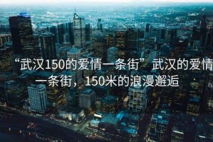 “武漢150的愛(ài)情一條街”武漢的愛(ài)情一條街，150米的浪漫邂逅