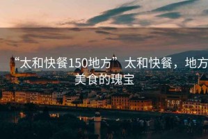 “太和快餐150地方”太和快餐，地方美食的瑰寶